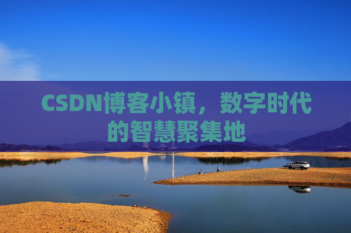 CSDN博客小镇，数字时代的智慧聚集地